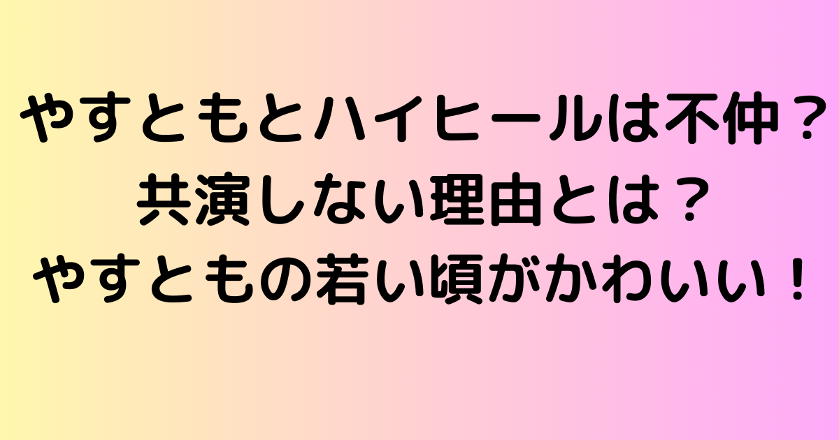 やすともとハイヒールは不仲？共演しない理由とは？やすともの若い頃がかわいい！