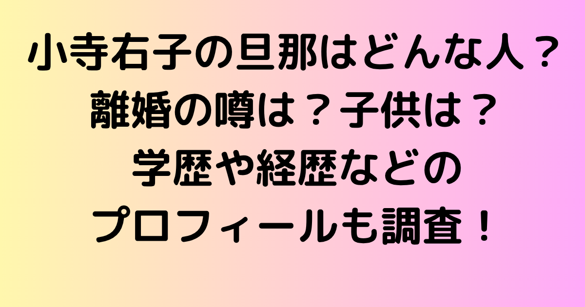 小寺右子の旦那はどんな人？離婚の噂は？子供は？学歴や経歴などのプロフィールも調査！