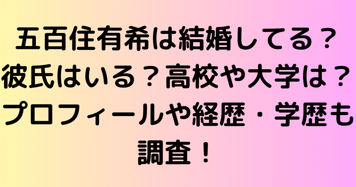五百住有希は結婚してる？彼氏はいる？高校や大学は？プロフィールや経歴・学歴も調査！