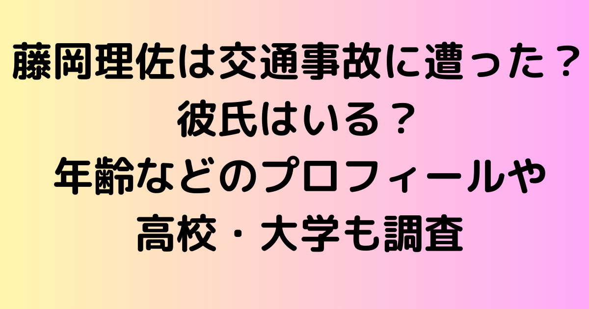 藤岡理佐は交通事故に遭ってた？彼氏はいる？年齢などのプロフィールや高校・大学も調査