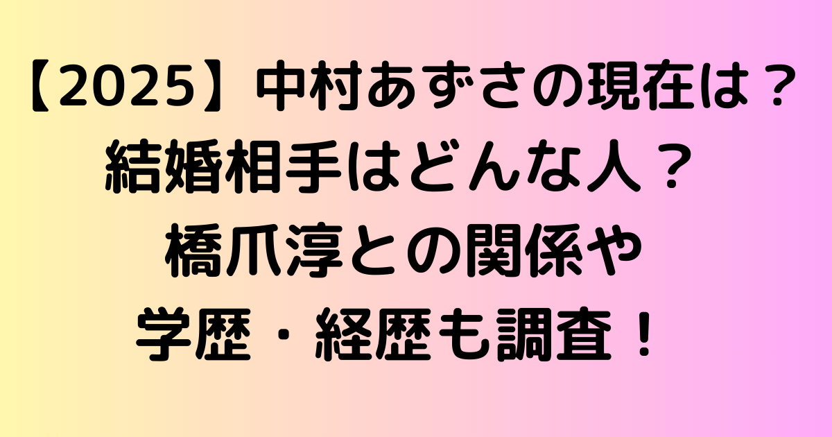 【2025】中村あずさの現在は？結婚相手はどんな人？橋爪淳との関係や学歴・経歴も調査！
