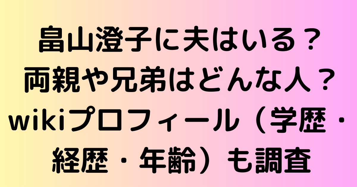 畠山澄子に夫はいる？両親や兄弟はどんな人？wikiプロフィール（学歴・経歴・年齢）も調査