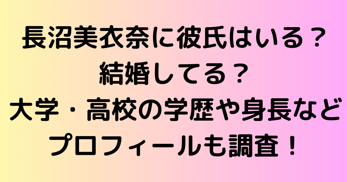 長沼美衣奈に彼氏はいる？結婚してる？大学・高校の学歴や身長などプロフィールも調査！
